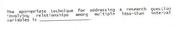 The appropriate technique for addressing a research question involving relationships among multiple less-than interval variables is ____________________.