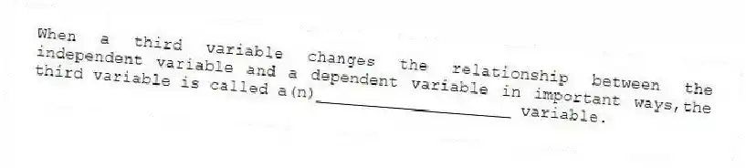 When a third variable changes the relationship between the independent variable and a dependent variable in important ways,the third variable is called a(n)____________________ variable.