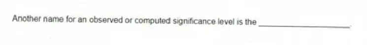 Another name for an observed or computed significance level is the ____________________.