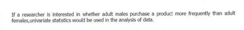 If a researcher is interested in whether adult males purchase a product more frequently than adult females,univariate statistics would be used in the analysis of data.