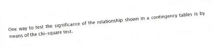 One way to test the significance of the relationship shown in a contingency tables is by means of the chi-square test.