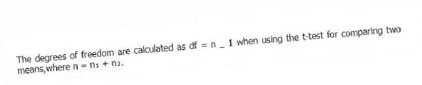 The degrees of freedom are calculated as df = n _ 1 when using the t-test for comparing two means,where n = n₁ + n₂.