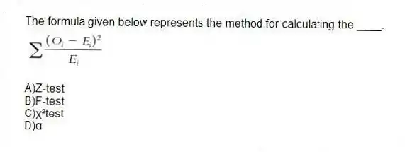 The formula given below represents the method for calculating the ____.
A)Z-test
B)F-test
C)ꭓ²test