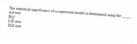 The statistical significance of a regression model is determined using the ____.
A)t-test
B)ꭓ²
C)F-test
D)Z-test