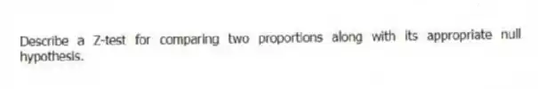 Describe a Z-test for comparing two proportions along with its appropriate null hypothesis.