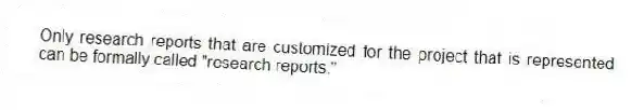 Only research reports that are customized for the project that is represented can be formally called "research reports."
