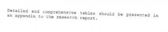 Detailed and comprehensive tables should be presented in an appendix to the research report.