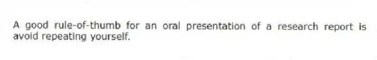 A good rule-of-thumb for an oral presentation of a research report is avoid repeating yourself.