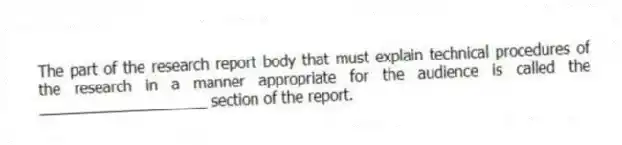 The part of the research report body that must explain technical procedures of the research in a manner appropriate for the audience is called the ____________________ section of the report.