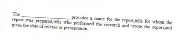 The ____________________ provides a name for the report,tells for whom the report was prepared,tells who performed the research and wrote the report,and gives the date of release or presentation.