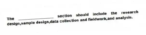 The ____________________ section should include the research design,sample design,data collection and fieldwork,and analysis.