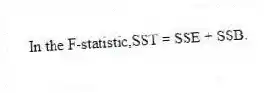 In the F-statistic,SST = SSE + SSB.