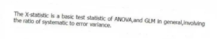 The X-statistic is a basic test statistic of ANOVA,and GLM in general,involving the ratio of systematic to error variance.