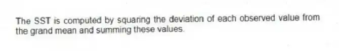 The SST is computed by squaring the deviation of each observed value from the grand mean and summing these values.