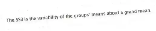 The SSB is the variability of the groups' means about a grand mean.