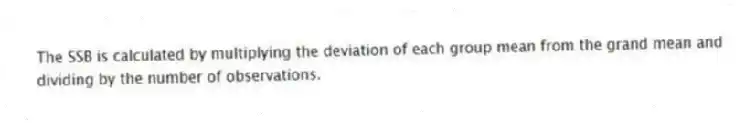 The SSB is calculated by multiplying the deviation of each group mean from the grand mean and dividing by the number of observations.