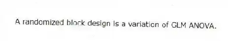 A randomized block design is a variation of GLM ANOVA.