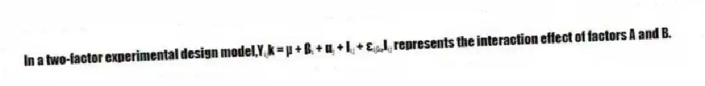 In a two-factor experimental design model,Yᵢⱼk = µ + βᵢ + αⱼ + Iᵢⱼ + εᵢⱼₖ,Iᵢⱼ represents the interaction effect of factors A and B.