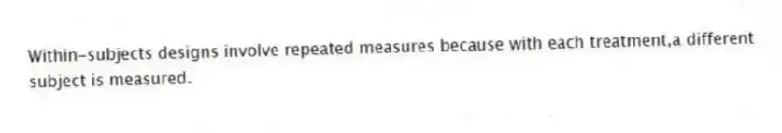 Within-subjects designs involve repeated measures because with each treatment,a different subject is measured.