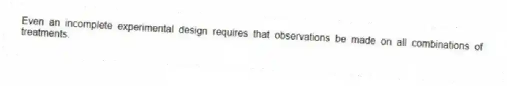 Even an incomplete experimental design requires that observations be made on all combinations of treatments.