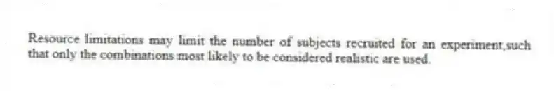 Resource limitations may limit the number of subjects recruited for an experiment,such that only the combinations most likely to be considered realistic are used.