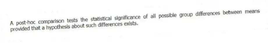 A post-hoc comparison tests the statistical significance of all possible group differences between means provided that a hypothesis about such differences exists.