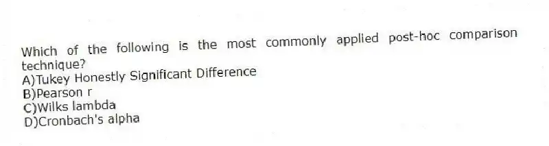 Which of the following is the most commonly applied post-hoc comparison technique?
A)Tukey Honestly Significant Difference
B)Pearson r
C)Wilks lambda
D)Cronbach's alpha