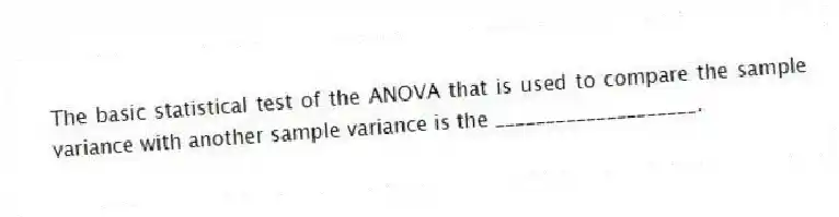 The basic statistical test of the ANOVA that is used to compare the sample variance with another sample variance is the ____________________.