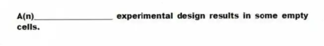 A(n)____________________ experimental design results in some empty cells.