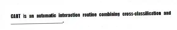 CART is an automatic interaction routine combining cross-classification and ____________________.