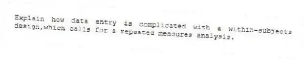 Explain how data entry is complicated with a within-subjects design,which calls for a repeated measures analysis.