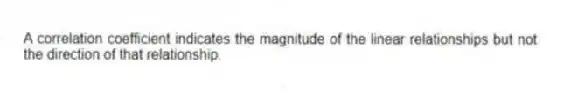 A correlation coefficient indicates the magnitude of the linear relationships but not the direction of that relationship.