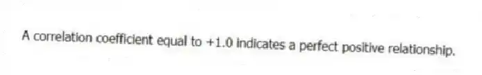 A correlation coefficient equal to +1.0 indicates a perfect positive relationship.