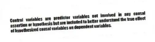 Control variables are predictor variables not involved in any causal assertion or hypothesis but are included to better understand the true effect of hypothesized causal variables on dependent variables.
