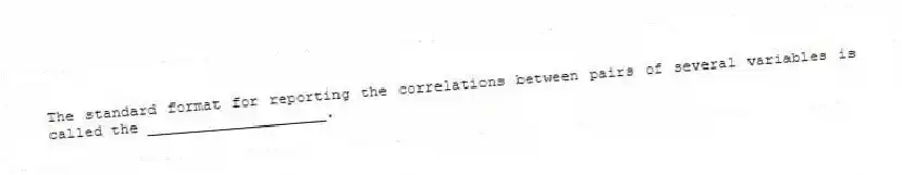 The standard format for reporting the correlations between pairs of several variables is called the ____________________.