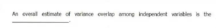 An overall estimate of variance overlap among independent variables is the ____________________.