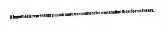 A hypothesis represents a much more comprehensive explanation than does a theory.