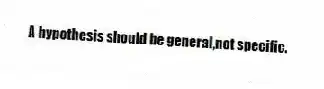 A hypothesis should be general,not specific.