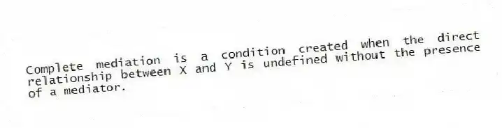 Complete mediation is a condition created when the direct relationship between X and Y is undefined without the presence of a mediator.