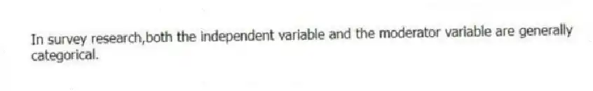 In survey research,both the independent variable and the moderator variable are generally categorical.
