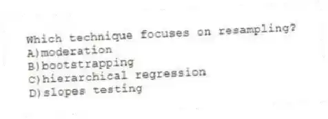 Which technique focuses on resampling?
A)moderation
B)bootstrapping
C)hierarchical regression
D)slopes testing