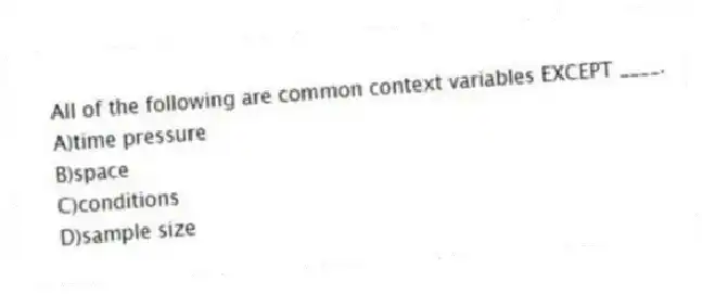 All of the following are common context variables EXCEPT ____.
A)time pressure
B)space
C)conditions
D)sample size