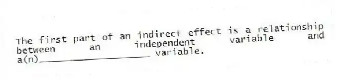 The first part of an indirect effect is a relationship between an independent variable and a(n)____________________ variable.