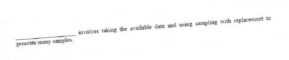 ____________________ involves taking the available data and using sampling with replacement to generate many samples.