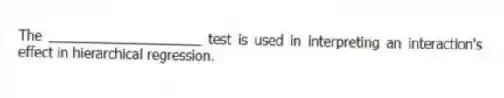 The ____________________ test is used in interpreting an interaction's effect in hierarchical regression.