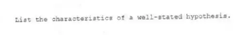 List the characteristics of a well-stated hypothesis.