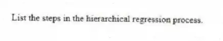List the steps in the hierarchical regression process.