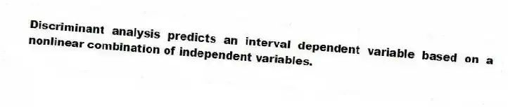 Discriminant analysis predicts an interval dependent variable based on a nonlinear combination of independent variables.