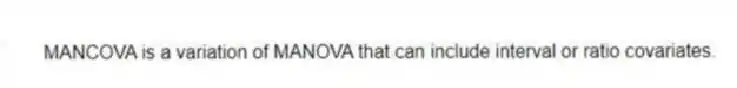 MANCOVA is a variation of MANOVA that can include interval or ratio covariates.