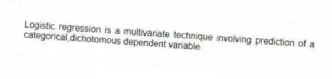 Logistic regression is a multivariate technique involving prediction of a categorical,dichotomous dependent variable.